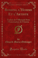 Rossini, l''Homme Et l''Artiste, Vol. 2: Traduit de l''Allemand Avec l''Autorisation de l''Auteur (Classic Reprint)