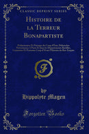 Histoire de la Terreur Bonapartiste: Préliminaires Et Présages du Coup d''État, Débauches Prétoriennes A Paris Et dans les Départements Bastilles, Casemates Et Pontome Coup d''Œil sur l''Histoire du Ras-Empire (Classic Reprint)