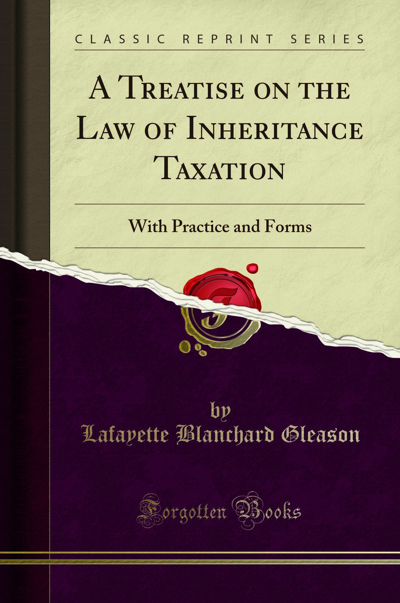 A Treatise on the Law of Inheritance Taxation: With Practice and Forms (Classic Reprint)