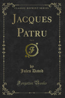 Jacques Patru, Vol. 1 (Classic Reprint)