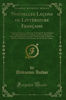 Nouvelles Leçons de Littérature Française: Traductions Diverses, Morceaux Et Extraits de Nos Meilleurs Ouvrages Modernes; Ce Volume Contient en Outre une Biographie des Hommes Célèbres Morts en 1832 Et 1833; Une Histoire de l''Industrie, des Sciences,