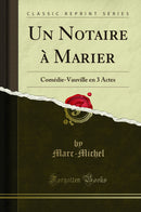 Un Notaire à Marier: Comédie-Vauville en 3 Actes (Classic Reprint)