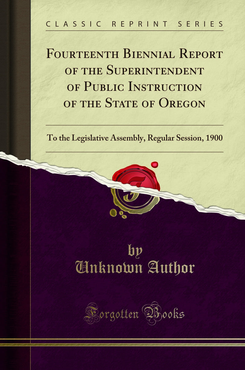 Fourteenth Biennial Report of the Superintendent of Public Instruction of the State of Oregon: To the Legislative Assembly, Regular Session, 1900 (Classic Reprint)