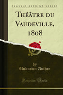 Théâtre du Vaudeville, 1808 (Classic Reprint)