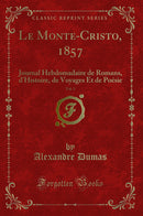 Le Monte-Cristo, 1857, Vol. 1: Journal Hebdomadaire de Romans, d''Histoire, de Voyages Et de Poésie (Classic Reprint)