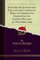Festgabe der Juristischen Fakultät der Universität Basel zum Siebzigsten Geburtstag von Andreas Heusler, 30. September 1904 (Classic Reprint)