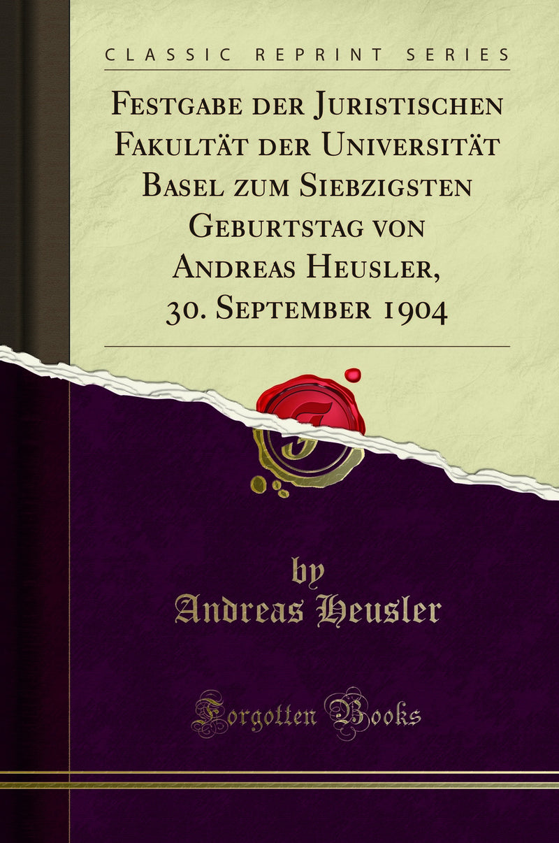 Festgabe der Juristischen Fakultät der Universität Basel zum Siebzigsten Geburtstag von Andreas Heusler, 30. September 1904 (Classic Reprint)