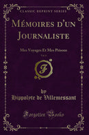 Mémoires d''un Journaliste, Vol. 6: Mes Voyages Et Mes Prisons (Classic Reprint)