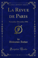 La Revue de Paris, Vol. 6: Novembre-Décembre 1904 (Classic Reprint)