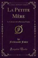 La Petite Mère: Le Calvaire de la Baronne Fuster (Classic Reprint)