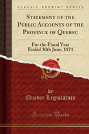 Statement of the Public Accounts of the Province of Quebec: For the Fiscal Year Ended 30th June, 1871 (Classic Reprint)