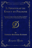 L’Apostolat du Knout en Pologne: Notes de Voyage au Pays de Chelm, Traduites du Polonais Avec l''Autorsation de l''Auteur (Classic Reprint)