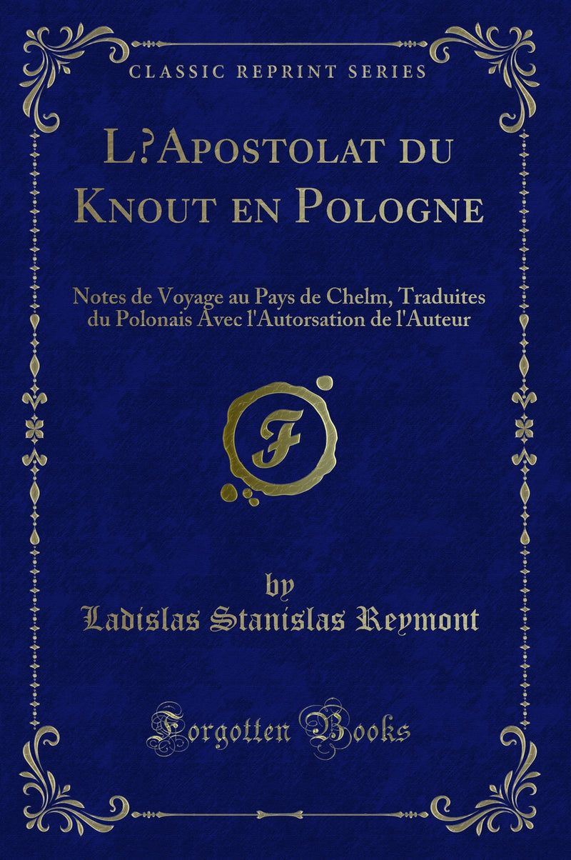 L’Apostolat du Knout en Pologne: Notes de Voyage au Pays de Chelm, Traduites du Polonais Avec l''Autorsation de l''Auteur (Classic Reprint)