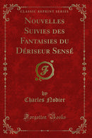 Nouvelles Suivies des Fantaisies du Dériseur Sensé (Classic Reprint)