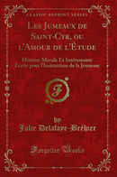 Les Jumeaux de Saint-Cyr, ou l''Amour de l''Étude: Histoire Morale Et Intéressante Écrite pour l''Instruction de la Jeunesse (Classic Reprint)