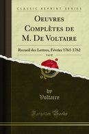 Oeuvres Complètes de M. De Voltaire, Vol. 87: Recueil des Lettres, Février 1761-1762 (Classic Reprint)