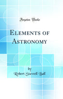 Elements of Astronomy (Classic Reprint)