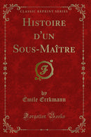 Histoire d''un Sous-Maître (Classic Reprint)