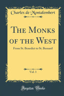 The Monks of the West, Vol. 1: From St. Benedict to St. Bernard (Classic Reprint)