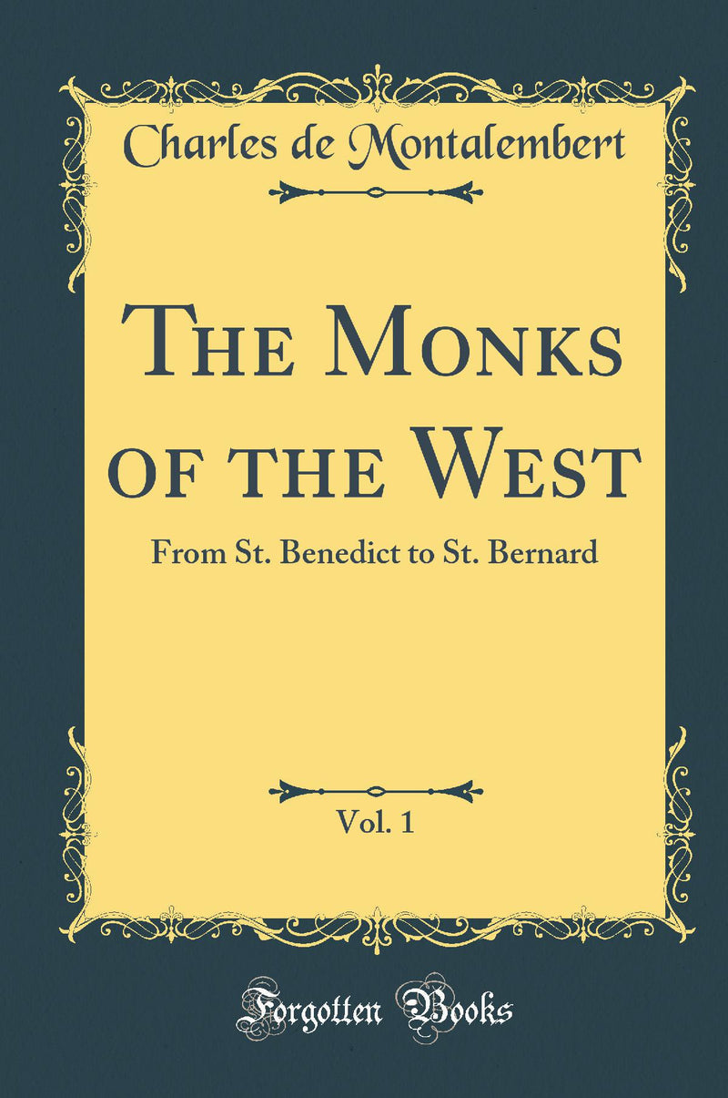 The Monks of the West, Vol. 1: From St. Benedict to St. Bernard (Classic Reprint)
