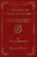 Un Régiment de l''Armée de la Loire: Notes Et Souvenirs, Publiés au Profit des Soldats Blessés (Classic Reprint)
