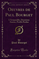 Oeuvres de Paul Bourget: L''Irréparable, Deuxième Amour, Profils Perdus (Classic Reprint)