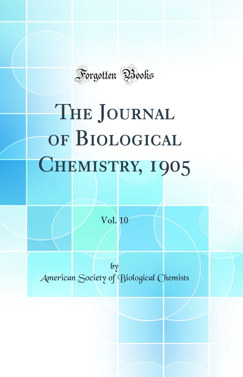 The Journal of Biological Chemistry, 1905, Vol. 10 (Classic Reprint)