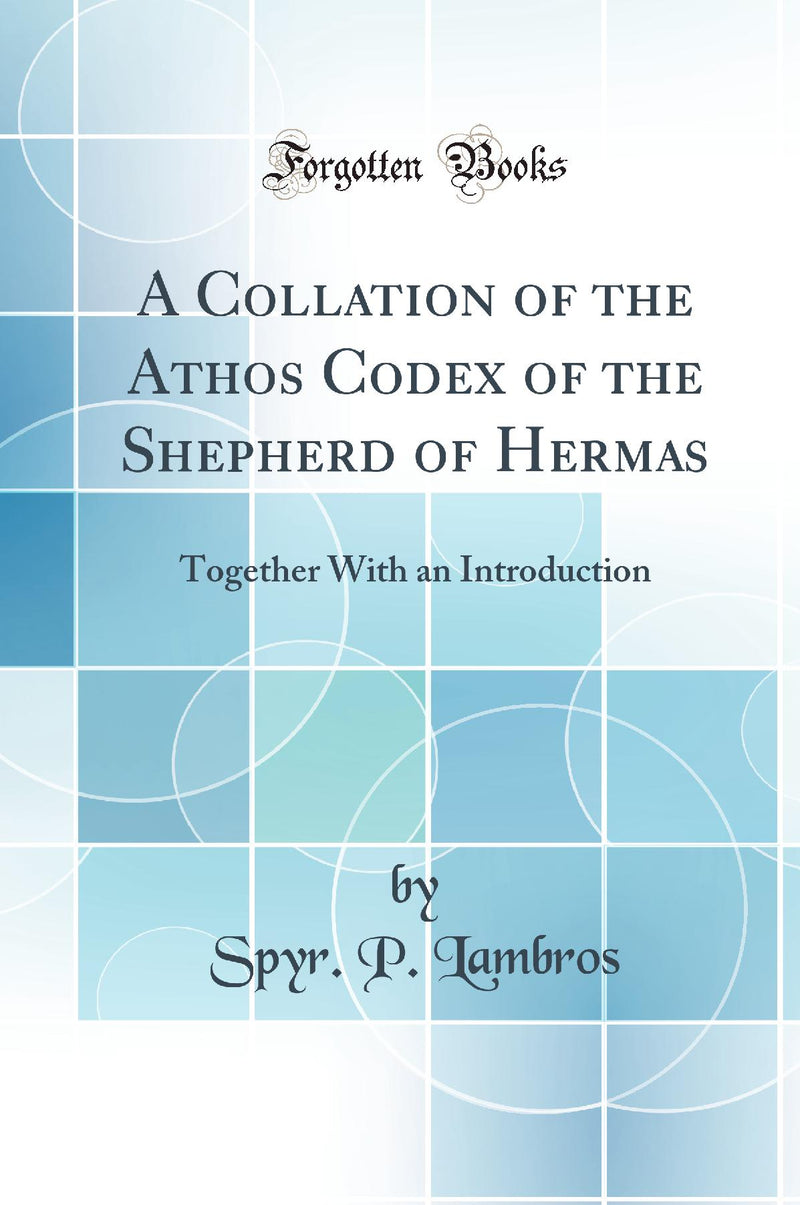 A Collation of the Athos Codex of the Shepherd of Hermas: Together With an Introduction (Classic Reprint)