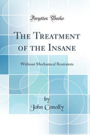 The Treatment of the Insane: Without Mechanical Restraints (Classic Reprint)