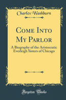 Come Into My Parlor: A Biography of the Aristocratic Everleigh Sisters of Chicago (Classic Reprint)