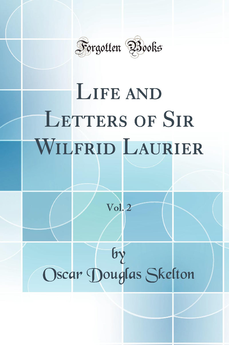 Life and Letters of Sir Wilfrid Laurier, Vol. 2 (Classic Reprint)