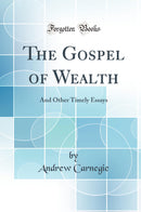 The Gospel of Wealth: And Other Timely Essays (Classic Reprint)