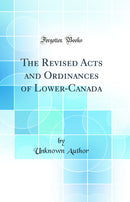 The Revised Acts and Ordinances of Lower-Canada (Classic Reprint)