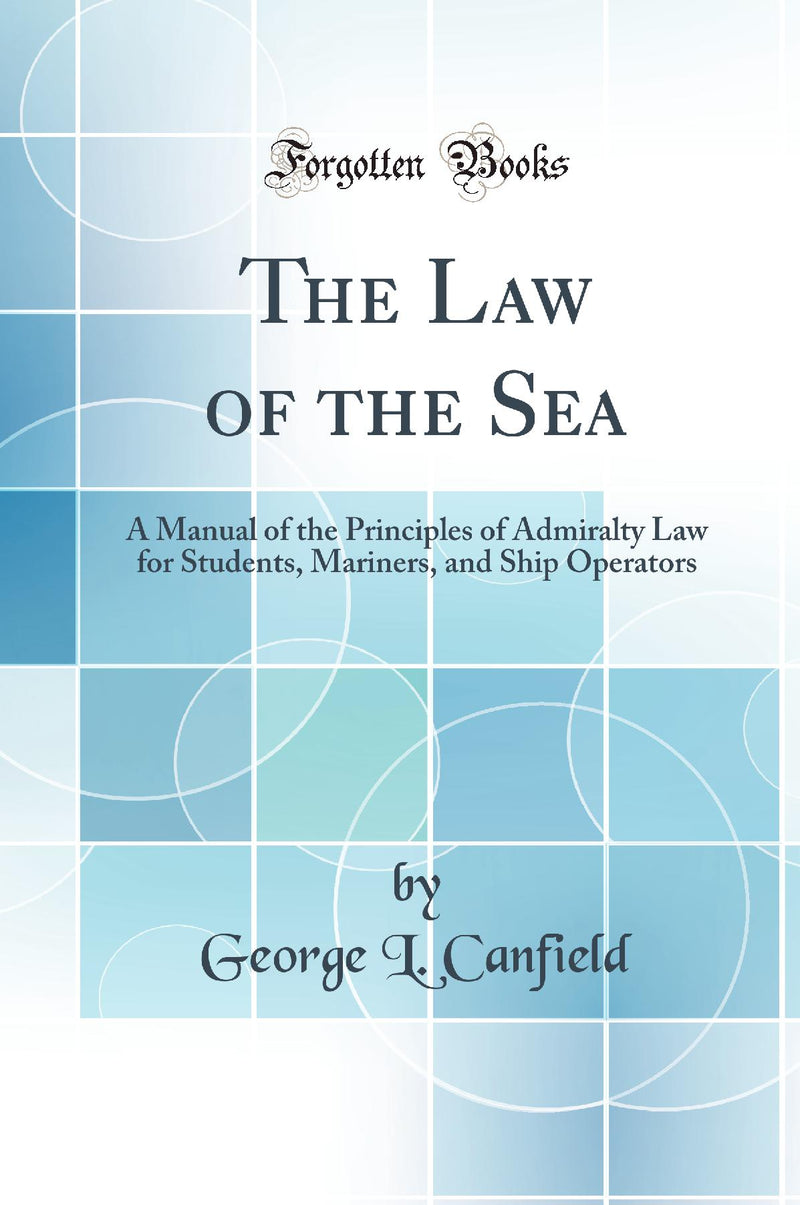 The Law of the Sea: A Manual of the Principles of Admiralty Law for Students, Mariners, and Ship Operators (Classic Reprint)