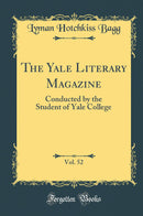The Yale Literary Magazine, Vol. 52: Conducted by the Student of Yale College (Classic Reprint)