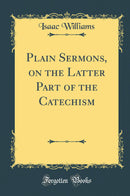 Plain Sermons, on the Latter Part of the Catechism (Classic Reprint)