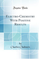 Electro-Chemistry With Positive Results (Classic Reprint)