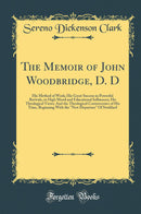 "The Memoir of John Woodbridge, D. D: His Method of Work; His Great Success in Powerful Revivals, in High Moral and Educational Influences; His Theological Views; And the Theological Controversies of His Time, Beginning With the "New Departure" Of Stodda"