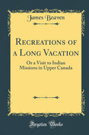 Recreations of a Long Vacation: Or a Visit to Indian Missions in Upper Canada (Classic Reprint)