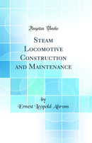 Steam Locomotive Construction and Maintenance (Classic Reprint)