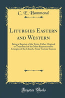 Liturgies Eastern and Western: Being a Reprint of the Texts, Either Original or Translated of the Most Representative Liturgies of the Church, From Various Sources (Classic Reprint)