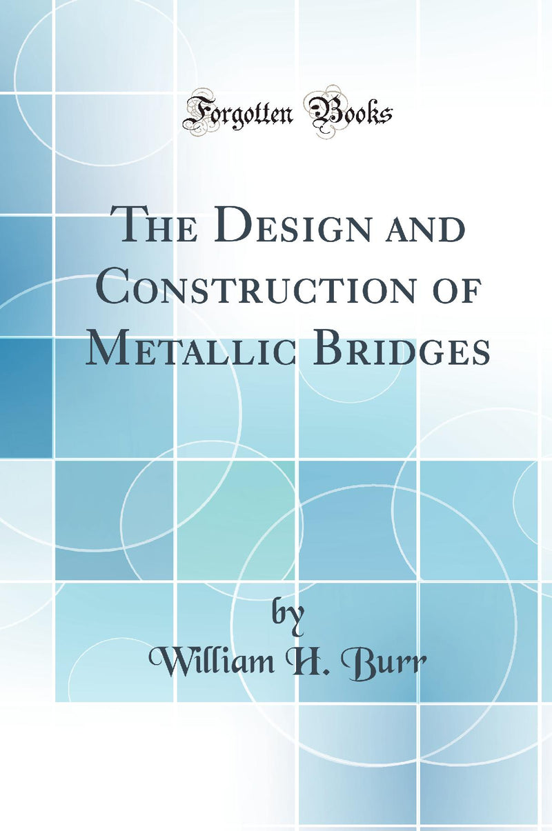 The Design and Construction of Metallic Bridges (Classic Reprint)