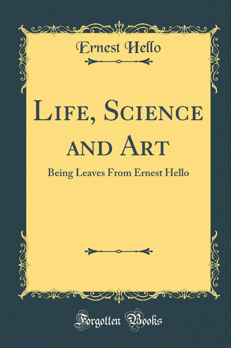 Life, Science and Art: Being Leaves From Ernest Hello (Classic Reprint)