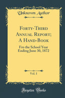 Forty-Third Annual Report; A Hand-Book, Vol. 1: Fro the School Year Ending June 30, 1872 (Classic Reprint)