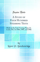 A Study of Four Hundred Steaming Tests: Made at the Fuel-Testing Plant, St. Louis, Mo. In 1904, 1905, and 1906 (Classic Reprint)