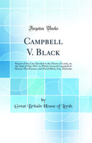 Campbell V. Black: Report of the Case Decided in the House of Lords, on the 16th of May 1817, in Which General Campbell of Monzie Was Pursuer, and David Black, Esq. Defender (Classic Reprint)