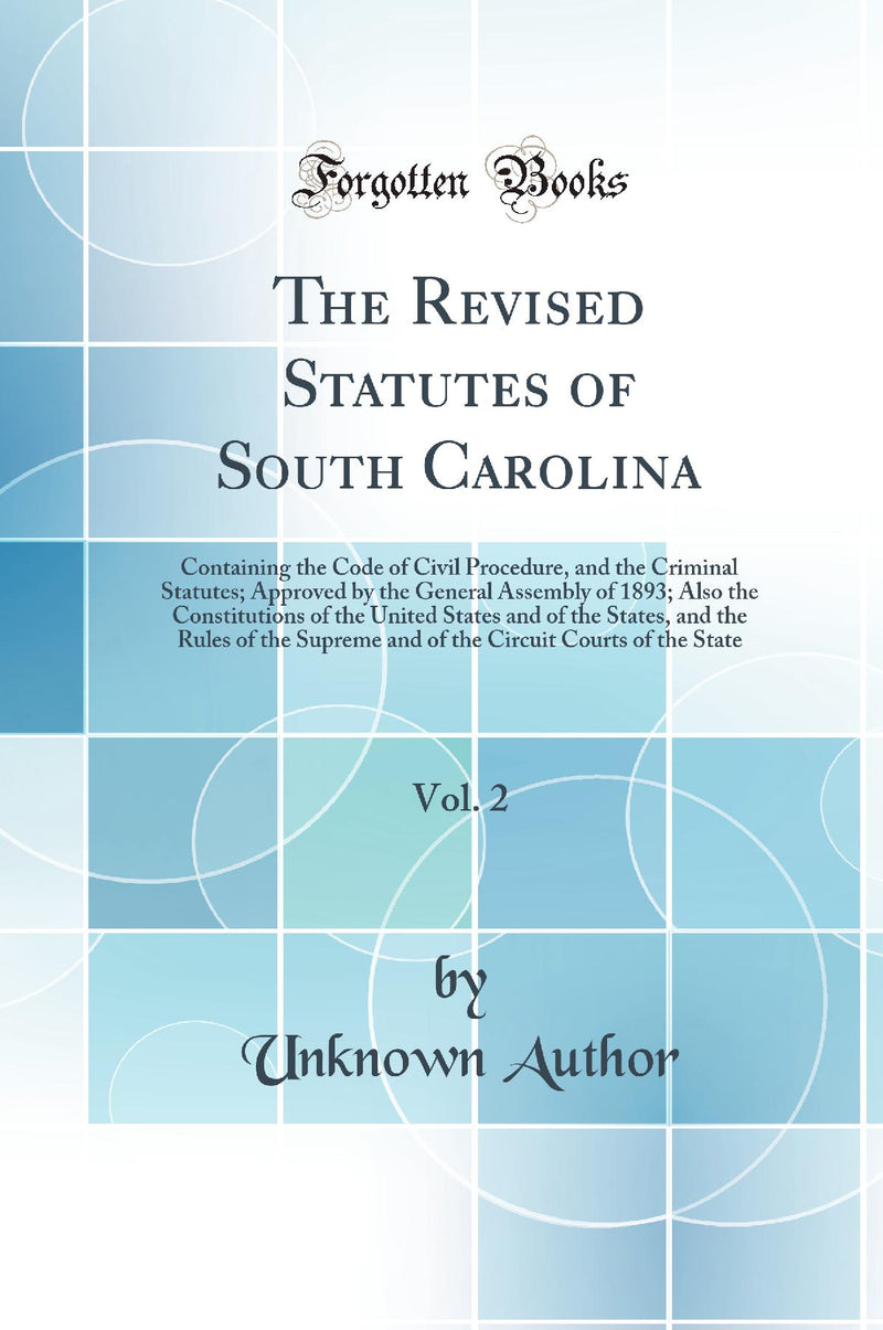 The Revised Statutes of South Carolina, Vol. 2: Containing the Code of Civil Procedure, and the Criminal Statutes; Approved by the General Assembly of 1893; Also the Constitutions of the United States and of the States, and the Rules of the Supreme and 