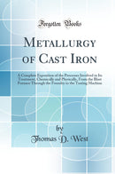 Metallurgy of Cast Iron: A Complete Exposition of the Processes Involved in Its Treatment, Chemically and Physically, From the Blast Furnace Through the Foundry to the Testing Machine (Classic Reprint)
