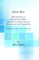 Proceedings in Connection With the Twenty-Sixth Annual Meeting of the Federation: Held in Manchester, May 12th, 18th, and 14th, 1904 (Classic Reprint)
