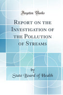 Report on the Investigation of the Pollution of Streams (Classic Reprint)